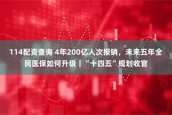 114配资查询 4年200亿人次报销，未来五年全民医保如何升级｜“十四五”规划收官