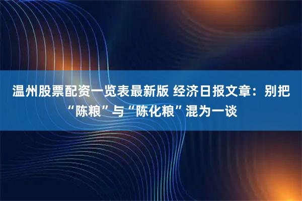 温州股票配资一览表最新版 经济日报文章：别把“陈粮”与“陈化粮”混为一谈